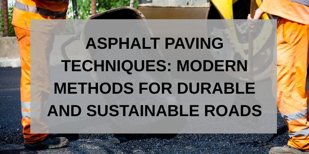 Asphalt Paving Techniques: Modern Methods for Durable and Sustainable Roads
